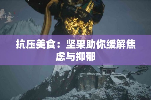 抗压美食：坚果助你缓解焦虑与抑郁