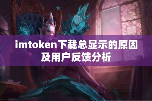 imtoken下载总显示的原因及用户反馈分析