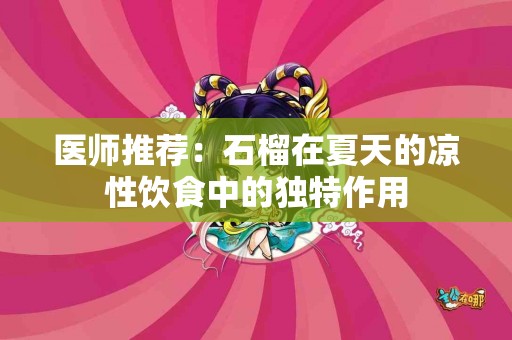 医师推荐：石榴在夏天的凉性饮食中的独特作用