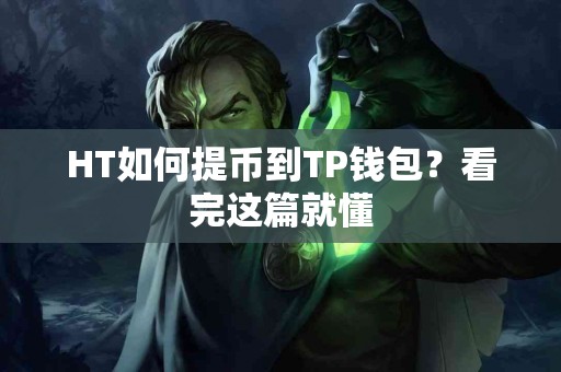 HT如何提币到TP钱包？看完这篇就懂