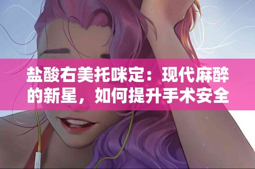 盐酸右美托咪定：现代麻醉的新星，如何提升手术安全性？