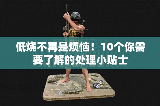 低烧不再是烦恼！10个你需要了解的处理小贴士