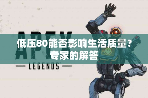 低压80能否影响生活质量？专家的解答