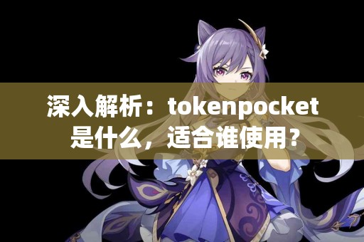 深入解析：tokenpocket 是什么，适合谁使用？