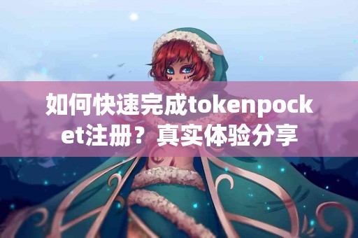 如何快速完成tokenpocket注册？真实体验分享