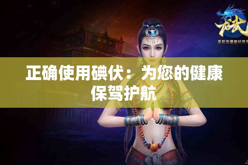 正确使用碘伏：为您的健康保驾护航