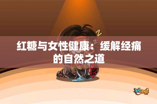 红糖与女性健康：缓解经痛的自然之道