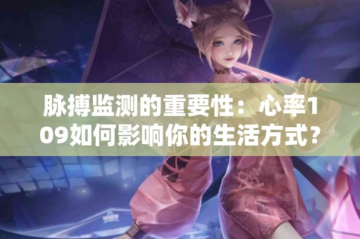 脉搏监测的重要性：心率109如何影响你的生活方式？