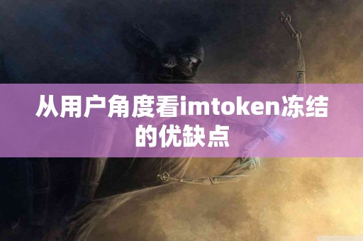 从用户角度看imtoken冻结的优缺点