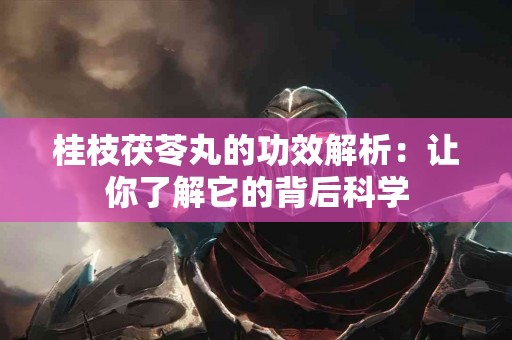 桂枝茯苓丸的功效解析：让你了解它的背后科学