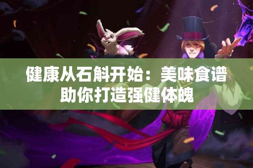 健康从石斛开始：美味食谱助你打造强健体魄