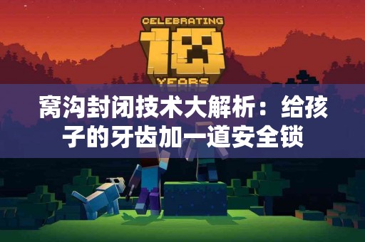 窝沟封闭技术大解析：给孩子的牙齿加一道安全锁