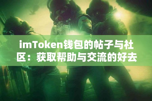 imToken钱包的帖子与社区：获取帮助与交流的好去处