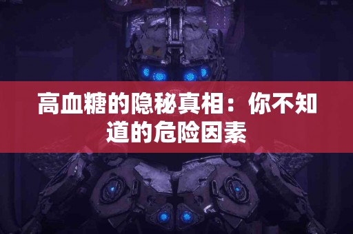 高血糖的隐秘真相：你不知道的危险因素