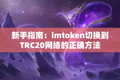 新手指南：imtoken切换到TRC20网络的正确方法