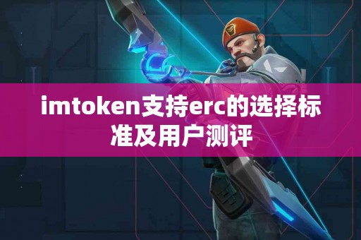 imtoken支持erc的选择标准及用户测评