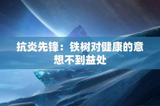 抗炎先锋：铁树对健康的意想不到益处