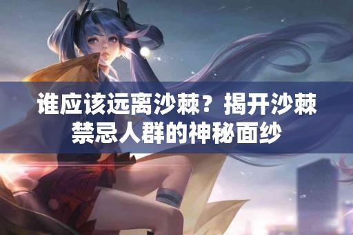 谁应该远离沙棘？揭开沙棘禁忌人群的神秘面纱