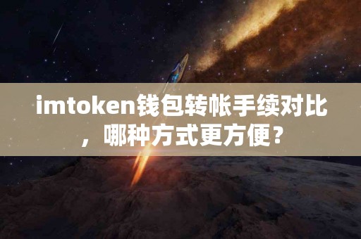 imtoken钱包转帐手续对比，哪种方式更方便？