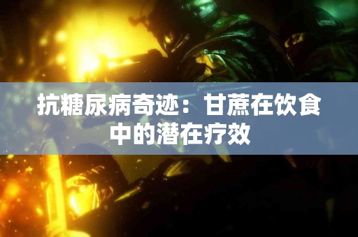 抗糖尿病奇迹：甘蔗在饮食中的潜在疗效