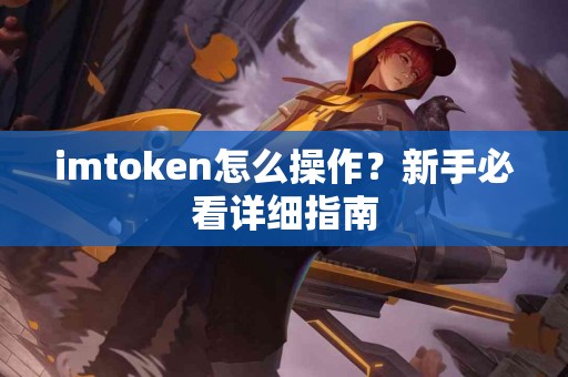 imtoken怎么操作？新手必看详细指南