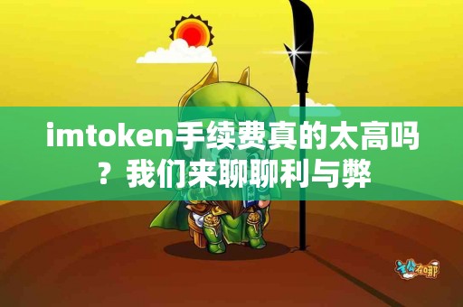 imtoken手续费真的太高吗？我们来聊聊利与弊