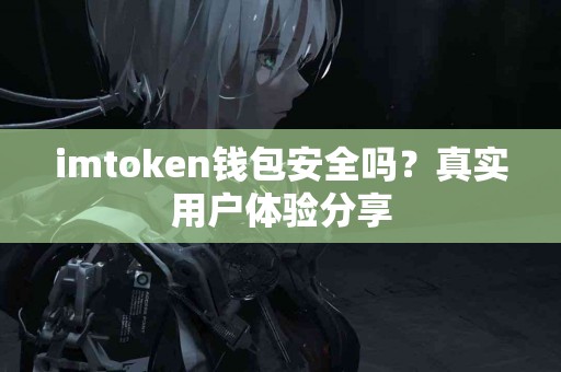 imtoken钱包安全吗？真实用户体验分享