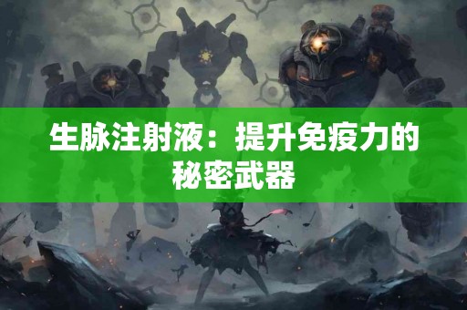 生脉注射液：提升免疫力的秘密武器