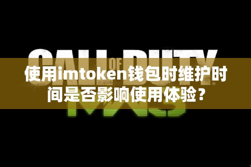使用imtoken钱包时维护时间是否影响使用体验？