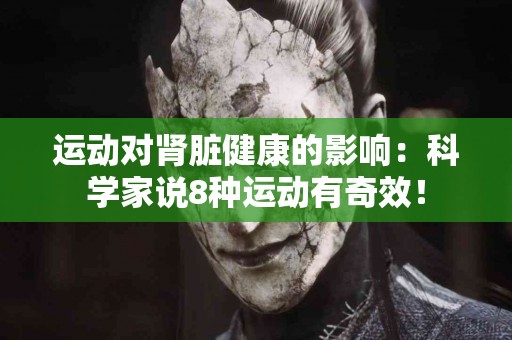 运动对肾脏健康的影响：科学家说8种运动有奇效！