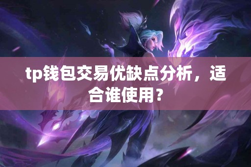 tp钱包交易优缺点分析，适合谁使用？