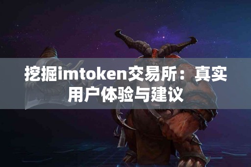 挖掘imtoken交易所：真实用户体验与建议