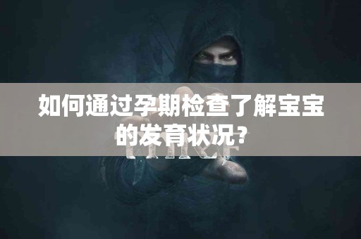 如何通过孕期检查了解宝宝的发育状况？