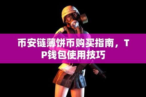 币安链薄饼币购买指南，TP钱包使用技巧