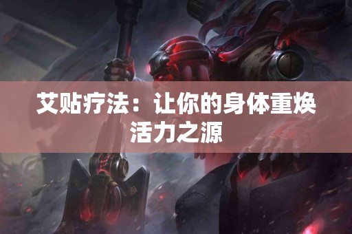 艾贴疗法：让你的身体重焕活力之源
