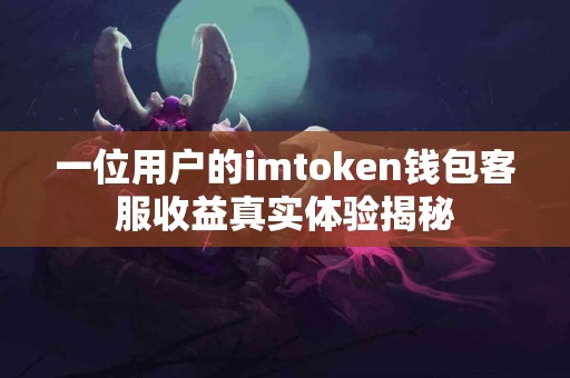 一位用户的imtoken钱包客服收益真实体验揭秘