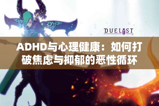 ADHD与心理健康：如何打破焦虑与抑郁的恶性循环