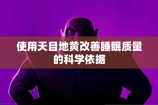 使用天目地黄改善睡眠质量的科学依据