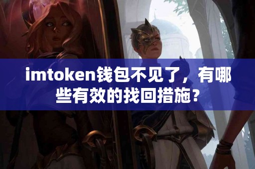 imtoken钱包不见了，有哪些有效的找回措施？