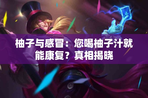 柚子与感冒：您喝柚子汁就能康复？真相揭晓