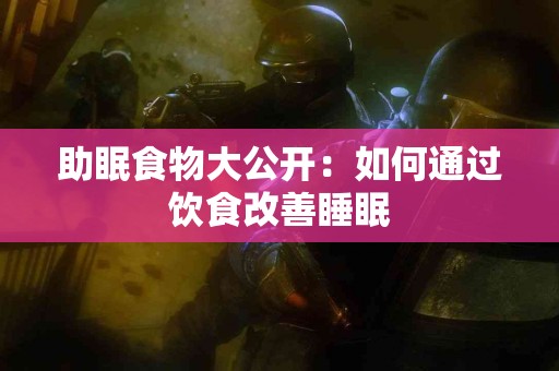 助眠食物大公开：如何通过饮食改善睡眠
