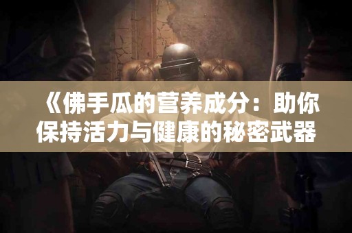 《佛手瓜的营养成分：助你保持活力与健康的秘密武器》