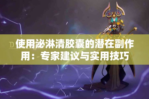 使用泌淋清胶囊的潜在副作用：专家建议与实用技巧