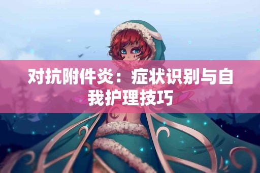 对抗附件炎：症状识别与自我护理技巧