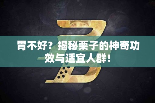 胃不好？揭秘栗子的神奇功效与适宜人群！