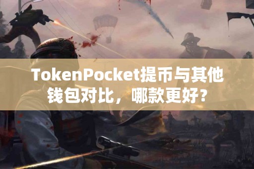 TokenPocket提币与其他钱包对比，哪款更好？