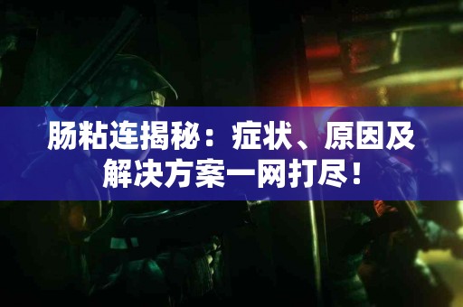 肠粘连揭秘：症状、原因及解决方案一网打尽！