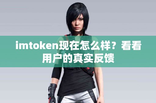 imtoken现在怎么样？看看用户的真实反馈
