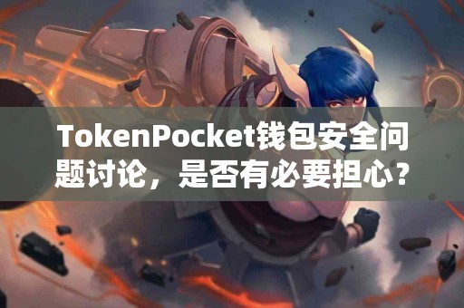 TokenPocket钱包安全问题讨论，是否有必要担心？