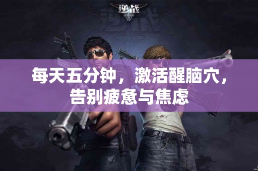 每天五分钟，激活醒脑穴，告别疲惫与焦虑